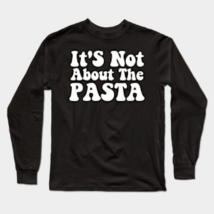 It'S Not About The Pasta T-Shirt - Funny Reality Quote Long Sleeve T-Shirt